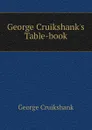 George Cruikshank.s Table-book - George Cruikshank