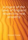 A digest of the laws of England respecting real property - Cruise William