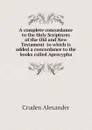 A complete concordance to the Holy Scriptures of the Old and New Testament  to which is added a concordance to the books called Aprocypha - Cruden Alexander