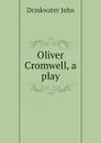 Oliver Cromwell, a play - Drinkwater John