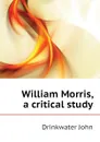 William Morris, a critical study - Drinkwater John