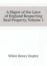 A Digest of the Laws of England Respecting Real Property, Volume 1 - White Henry Hopley