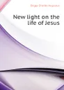 New light on the life of Jesus - Charles A. Briggs