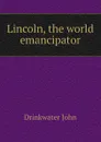 Lincoln, the world emancipator - Drinkwater John
