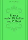 France under Richelieu and Colbert - Bridges John Henry