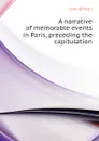 A narrative of memorable events in Paris, preceding the capitulation - John Britton