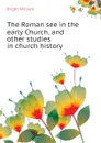 The Roman see in the early Church, and other studies in church history - Bright William