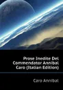Prose Inedite Del Commendator Annibal Caro (Italian Edition) - Caro Annibal