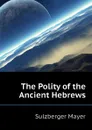 The Polity of the Ancient Hebrews - Sulzberger Mayer