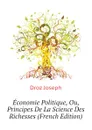 Economie Politique, Ou, Principes De La Science Des Richesses (French Edition) - Droz Joseph