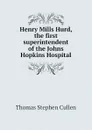 Henry Mills Hurd, the first superintendent of the Johns Hopkins Hospital - Thomas Stephen Cullen