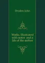 Works. Illustrated with notes  and a life of the author - Dryden John