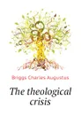 The theological crisis - Charles A. Briggs