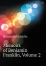 Memoirs of Benjamin Franklin, Volume 2 - Benjamin Franklin