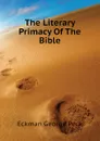 The Literary Primacy Of The Bible - Eckman George Peck