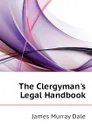 The Clergyman.s Legal Handbook - James Murray Dale