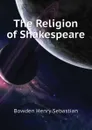 The Religion of Shakespeare - Bowden Henry Sebastian