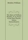 The diary of William Bentley, D. D.,Pastor of the East Church, Salem, Massachusetts - Bentley William