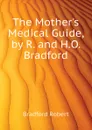 The Mother.s Medical Guide, by R. and H.O. Bradford - Bradford Robert