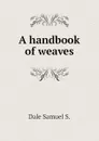 A handbook of weaves - Dale Samuel S.