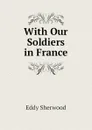 With Our Soldiers in France - Eddy Sherwood