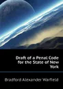 Draft of a Penal Code for the State of New York - Bradford Alexander Warfield