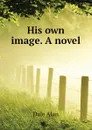 His own image. A novel - Dale Alan