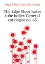 The Edge Moor water tube boiler. General catalogue no. 63 - Edge Moor Iron Company