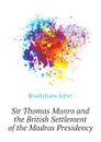 Sir Thomas Munro and the British Settlement of the Madras Presidency - Bradshaw John