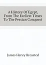 A History Of Egypt, From The Earliest Times To The Persian Conquest - James Henry Breasted