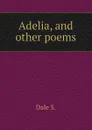 Adelia, and other poems - Dale S.