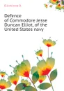 Defence of Commodore Jesse Duncan Elliot, of the United States navy - Elliott Jesse D.