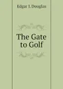 The Gate to Golf - Edgar J. Douglas