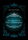 The Life of R. W. Dale, of Birmingham - Dale Alfred William