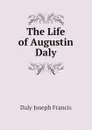 The Life of Augustin Daly - Daly Joseph Francis