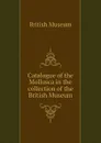 Catalogue of the Mollusca in the collection of the British Museum - British Museum