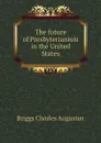 The future of Presbyterianism in the United States - Charles A. Briggs