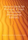 Historia Geral De Portugal, E Suas Conquistas (Portuguese Edition) - Damiaõ Antonio De Lemos Faria E Castro