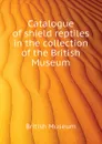 Catalogue of shield reptiles in the collection of the British Museum - British Museum