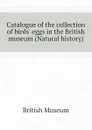 Catalogue of the collection of birds. eggs in the British museum (Natural history) - British Museum