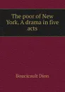 The poor of New York. A drama in five acts - Boucicault Dion