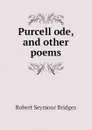 Purcell ode, and other poems - Bridges Robert Seymour