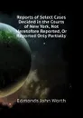 Reports of Select Cases Decided in the Courts of New York, Not Heretofore Reported, Or Reported Only Partially - Edmonds John Worth