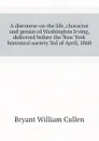 A discourse on the life, character and genius of Washington Irving, delivered before the New York historical society 3rd of April, 1860 - Bryant William Cullen