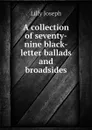 A collection of seventy-nine black-letter ballads and broadsides - Lilly Joseph