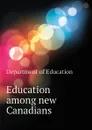 Education among new Canadians - Department of Education