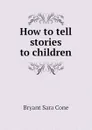 How to tell stories to children - Bryant Sara Cone