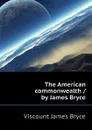 The American commonwealth / by James Bryce - Bryce Viscount James