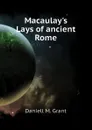 Macaulay.s Lays of ancient Rome - Daniell M. Grant