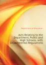 Acts Relating to the Department, Public and High Schools, with Departmental Regulations - Department of Education